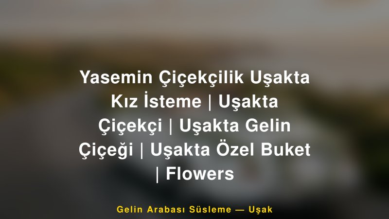 Yasemin Çiçekçilik Uşakta Kız İsteme | Uşakta Çiçekçi | Uşakta Gelin Çiçeği | Uşakta Özel Buket | Flowers — Uşak Kır Düğünü Mekanı Rehberi