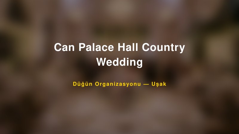 Can Palace Hall Country Wedding — Uşak Kır Düğünü Mekanı Rehberi